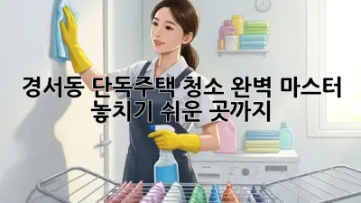 경서동 단독주택 청소🧹 완벽 마스터: 놓치기 쉬운 곳까지! ✨