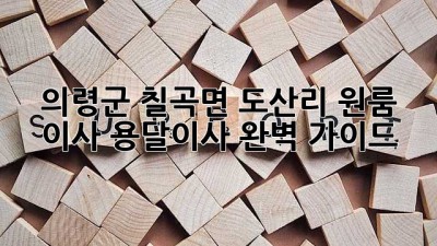 의령군 칠곡면 도산리 원룸 이사, 용달이사 완벽 가이드