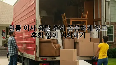 원룸 이사 용달 후기, 꼼꼼하게 읽고 후회 없이 이사하기!
