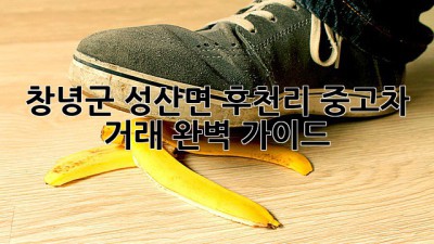 창녕군 성산면 후천리 중고차 거래 완벽 가이드